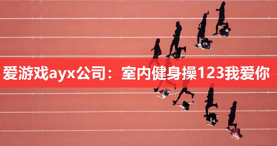 爱游戏ayx公司：室内健身操123我爱你