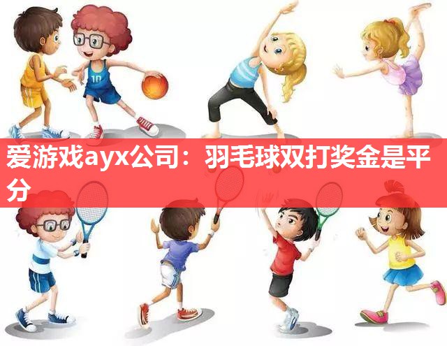 爱游戏ayx公司：羽毛球双打奖金是平分