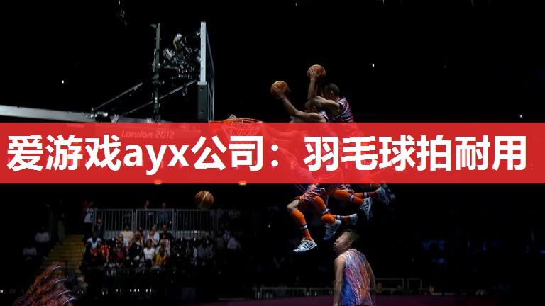 爱游戏ayx公司：羽毛球拍耐用