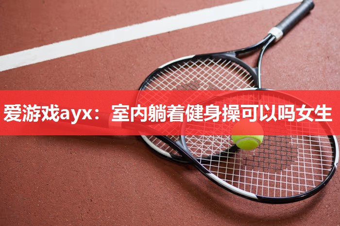 室内躺着健身操可以吗女生 室内躺着健身操可以吗女生