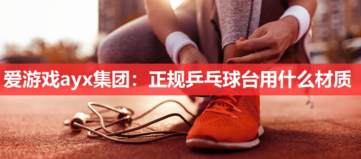 正规乒乓球台用什么材质 正规乒乓球台用什么材质