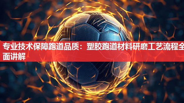 专业技术保障跑道品质:塑胶跑道材料研磨工艺流程全面讲解 专业技术保障跑道品质:塑胶跑道材料研磨工艺流程全面讲解