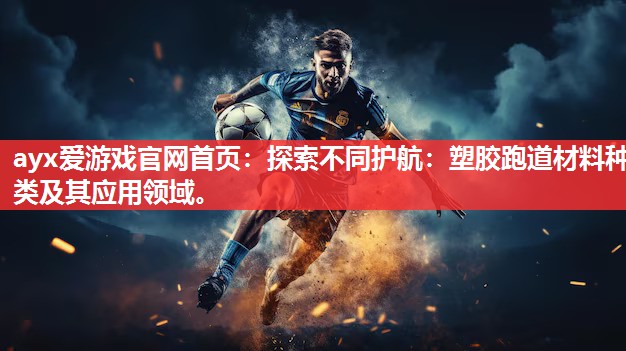 探索不同护航:塑胶跑道材料种类及其应用领域。 探索不同护航:塑胶跑道材料种类及其应用领域。