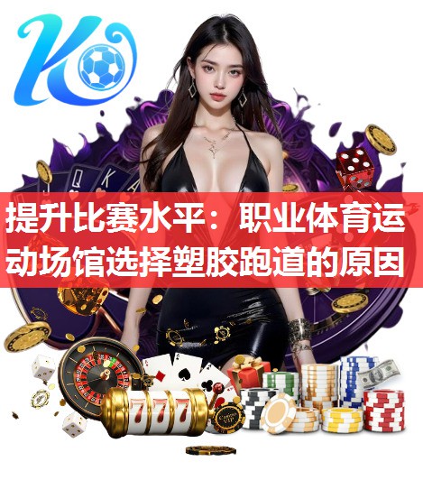 提升比赛水平:职业体育运动场馆选择塑胶跑道的原因 提升比赛水平:职业体育运动场馆选择塑胶跑道的原因