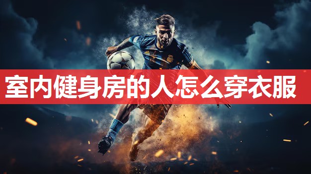 室内健身房的人怎么穿衣服 室内健身房的人怎么穿衣服