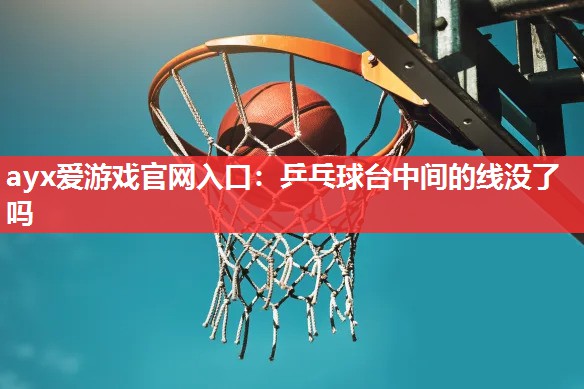 乒乓球台中间的线没了吗 乒乓球台中间的线没了吗