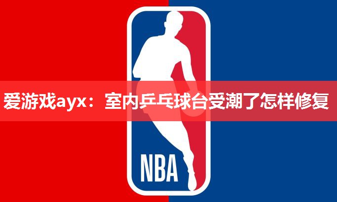 室内乒乓球台受潮了怎样修复 室内乒乓球台受潮了怎样修复