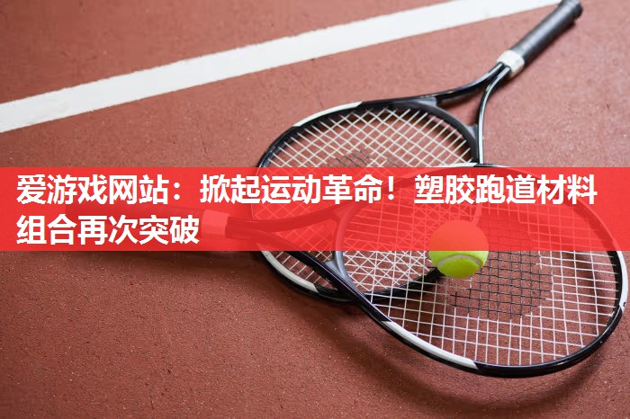 掀起运动革命!塑胶跑道材料组合再次突破 掀起运动革命!塑胶跑道材料组合再次突破