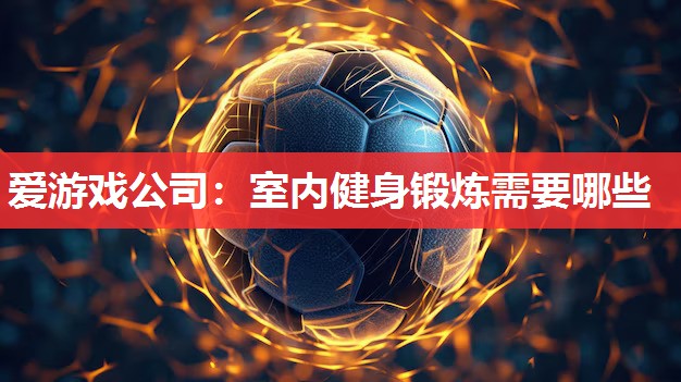 室内健身锻炼需要哪些 室内健身锻炼需要哪些