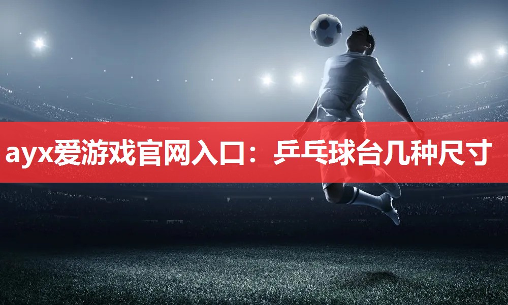 乒乓球台几种尺寸 乒乓球台几种尺寸
