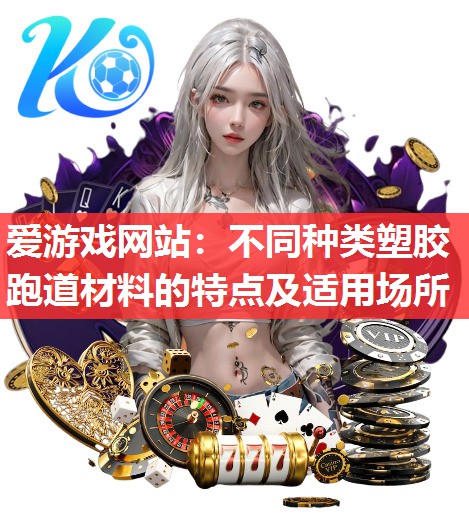 不同种类塑胶跑道材料的特点及适用场所 不同种类塑胶跑道材料的特点及适用场所