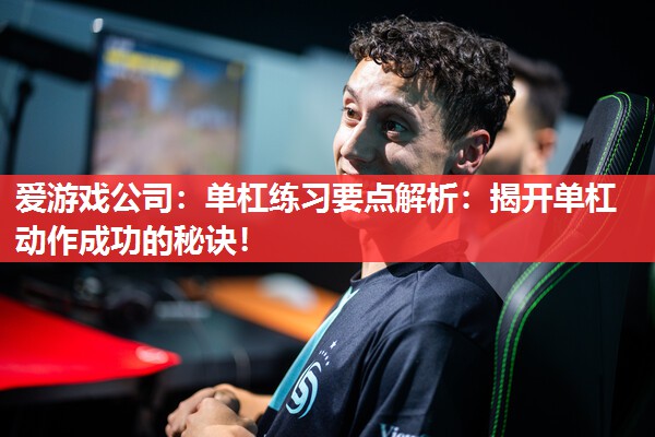 单杠练习要点解析:揭开单杠动作成功的秘诀! 单杠练习要点解析:揭开单杠动作成功的秘诀!
