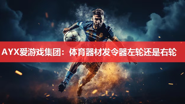 体育器材发令器左轮还是右轮 体育器材发令器左轮还是右轮