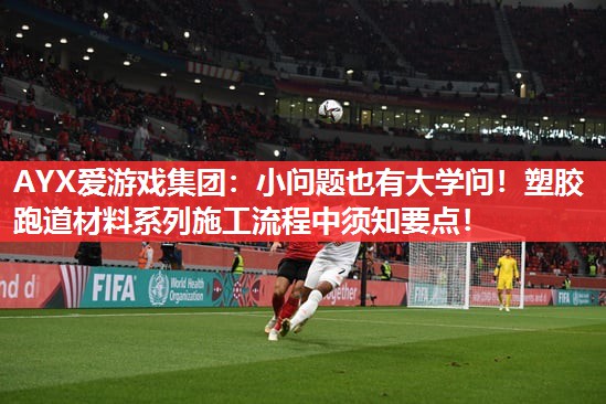 小问题也有大学问!塑胶跑道材料系列施工流程中须知要点! 小问题也有大学问!塑胶跑道材料系列施工流程中须知要点!