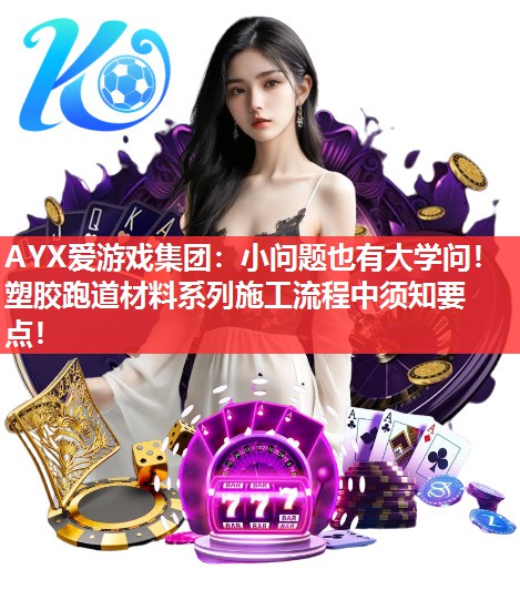 小问题也有大学问!塑胶跑道材料系列施工流程中须知要点! 小问题也有大学问!塑胶跑道材料系列施工流程中须知要点!