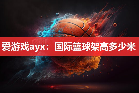 国际篮球架高多少米 国际篮球架高多少米