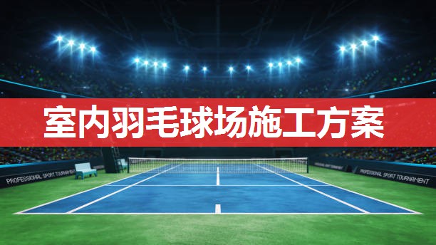 室内羽毛球场施工方案 室内羽毛球场施工方案