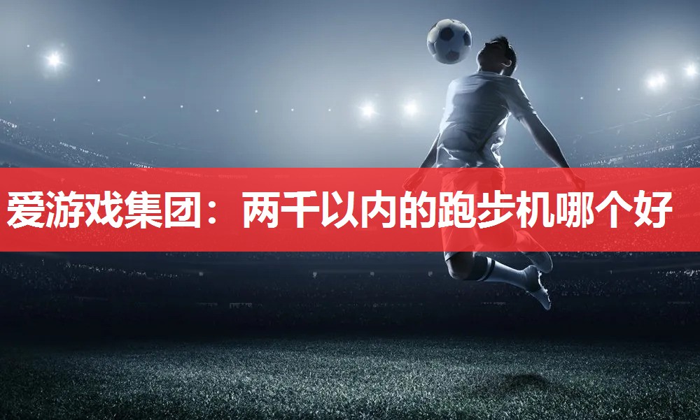 两千以内的跑步机哪个好 两千以内的跑步机哪个好