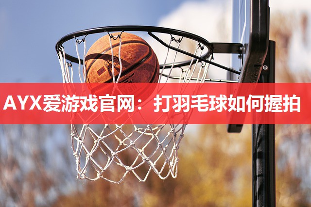 打羽毛球如何握拍 打羽毛球如何握拍