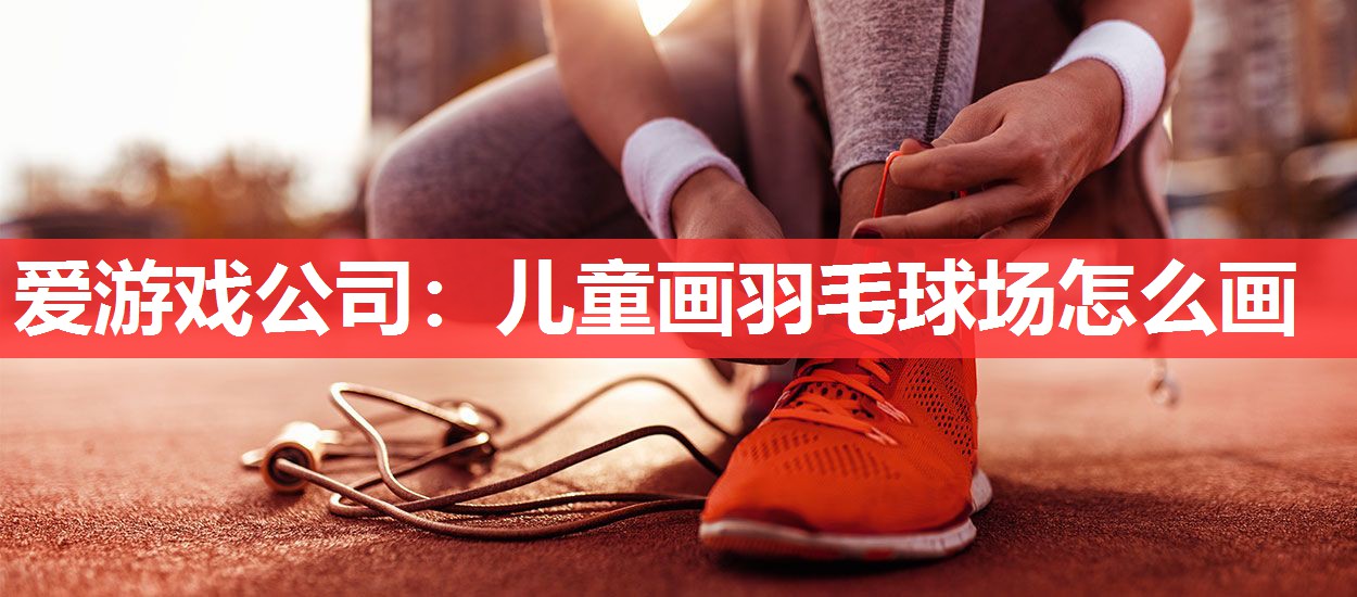 儿童画羽毛球场怎么画 儿童画羽毛球场怎么画