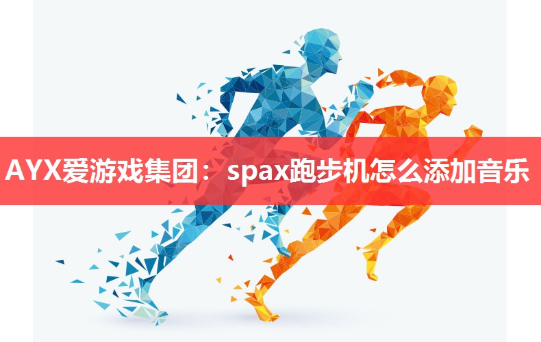 spax跑步机怎么添加音乐 spax跑步机怎么添加音乐