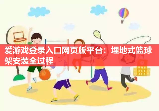 埋地式篮球架安装全过程 埋地式篮球架安装全过程