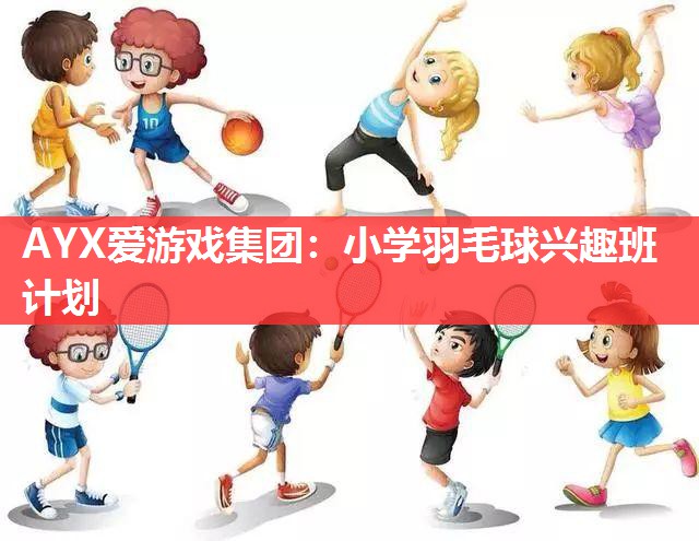 小学羽毛球兴趣班计划 小学羽毛球兴趣班计划