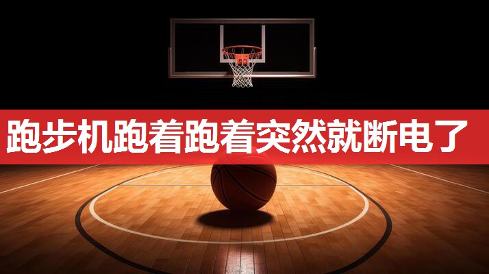 跑步机跑着跑着突然就断电了 跑步机跑着跑着突然就断电了