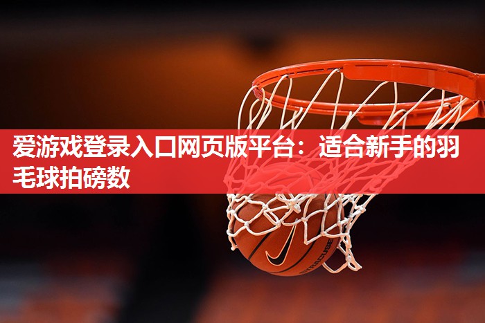 适合新手的羽毛球拍磅数 适合新手的羽毛球拍磅数