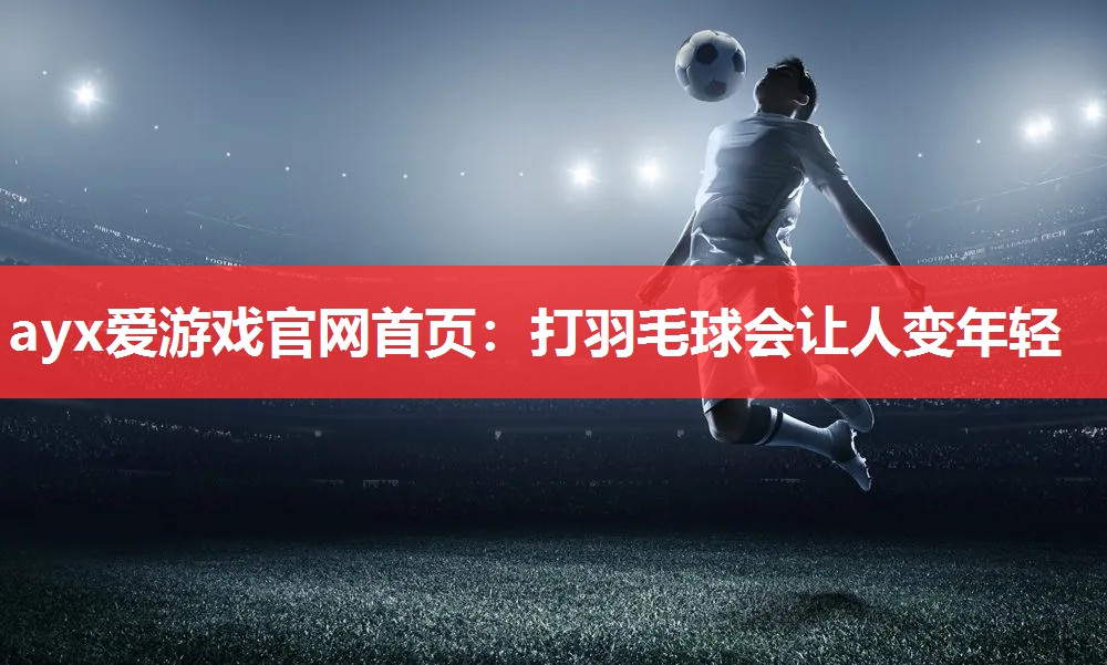 打羽毛球会让人变年轻 打羽毛球会让人变年轻