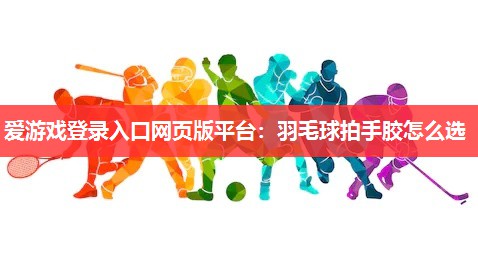 羽毛球拍手胶怎么选 羽毛球拍手胶怎么选