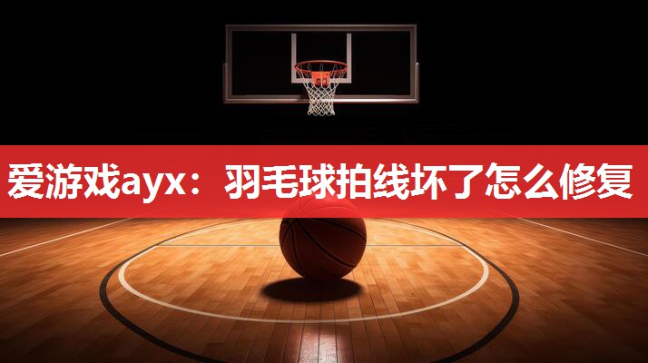 羽毛球拍线坏了怎么修复 羽毛球拍线坏了怎么修复