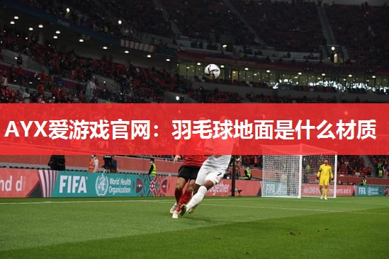 羽毛球地面是什么材质 羽毛球地面是什么材质