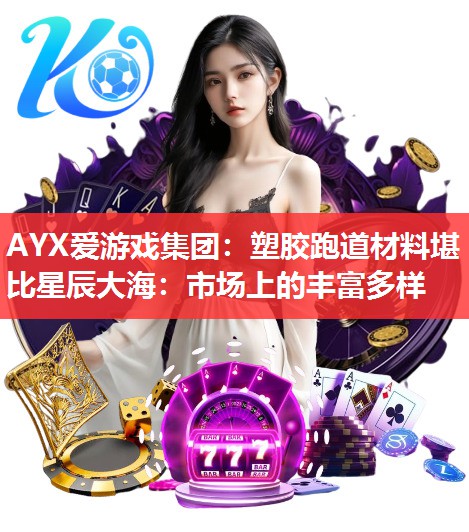 塑胶跑道材料堪比星辰大海:市场上的丰富多样 塑胶跑道材料堪比星辰大海:市场上的丰富多样