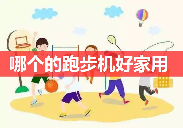 哪个的跑步机好家用 哪个的跑步机好家用