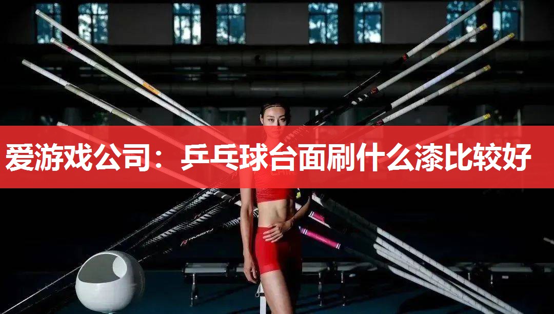 乒乓球台面刷什么漆比较好 乒乓球台面刷什么漆比较好
