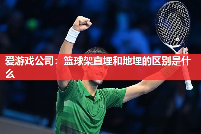 篮球架直埋和地埋的区别是什么 篮球架直埋和地埋的区别是什么