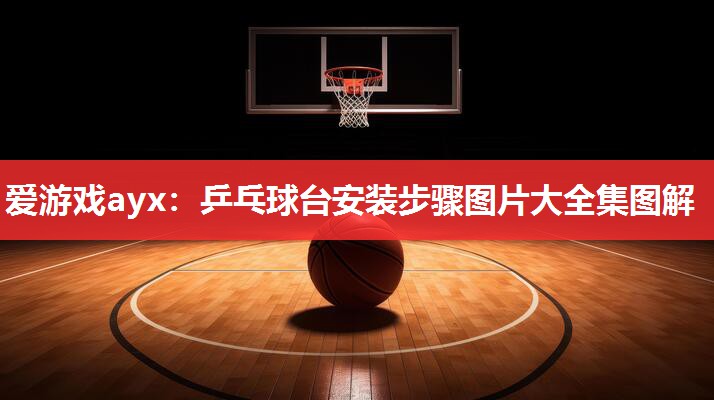 乒乓球台安装步骤图片大全集图解 乒乓球台安装步骤图片大全集图解