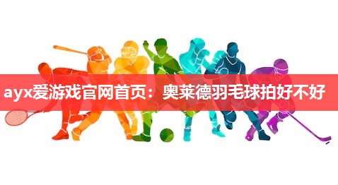 奥莱德羽毛球拍好不好 奥莱德羽毛球拍好不好