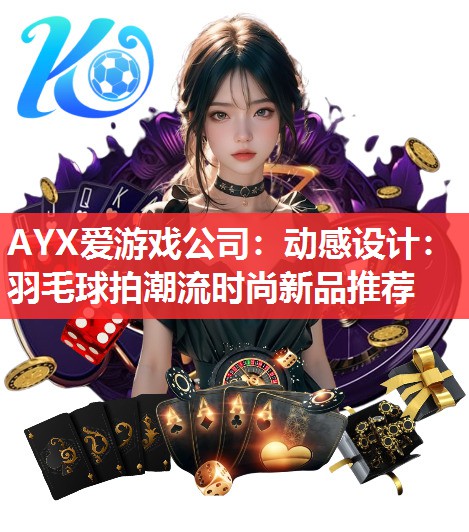 动感设计:羽毛球拍潮流时尚新品推荐 动感设计:羽毛球拍潮流时尚新品推荐