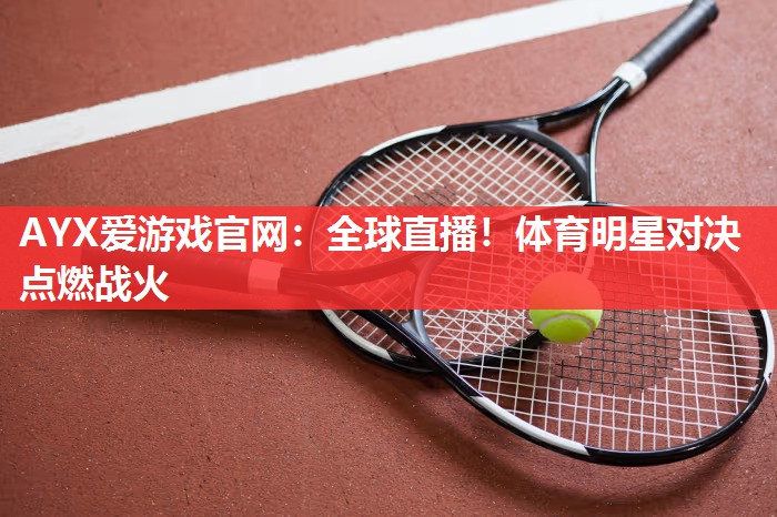 全球直播!体育明星对决点燃战火 全球直播!体育明星对决点燃战火