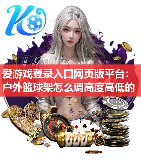 户外篮球架怎么调高度高低的 户外篮球架怎么调高度高低的