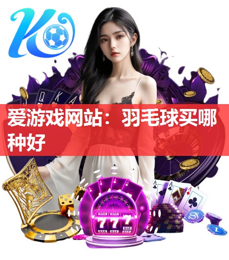 羽毛球买哪种好 羽毛球买哪种好