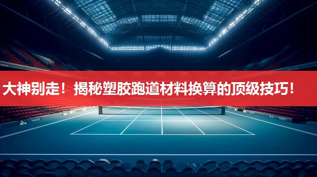 大神别走!揭秘塑胶跑道材料换算的顶级技巧! 大神别走!揭秘塑胶跑道材料换算的顶级技巧!