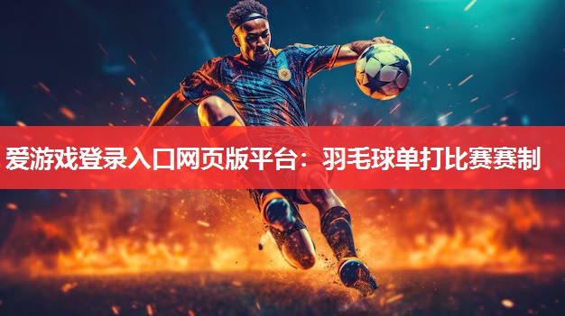 羽毛球单打比赛赛制 羽毛球单打比赛赛制