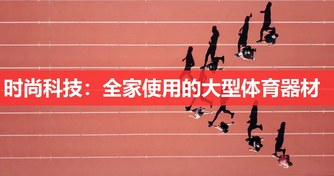 时尚科技:全家使用的大型体育器材 时尚科技:全家使用的大型体育器材